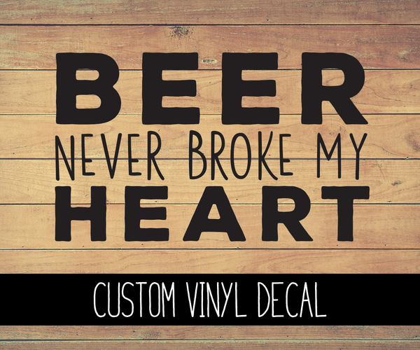 Beer Never Broke My Heart Vinyl Decal