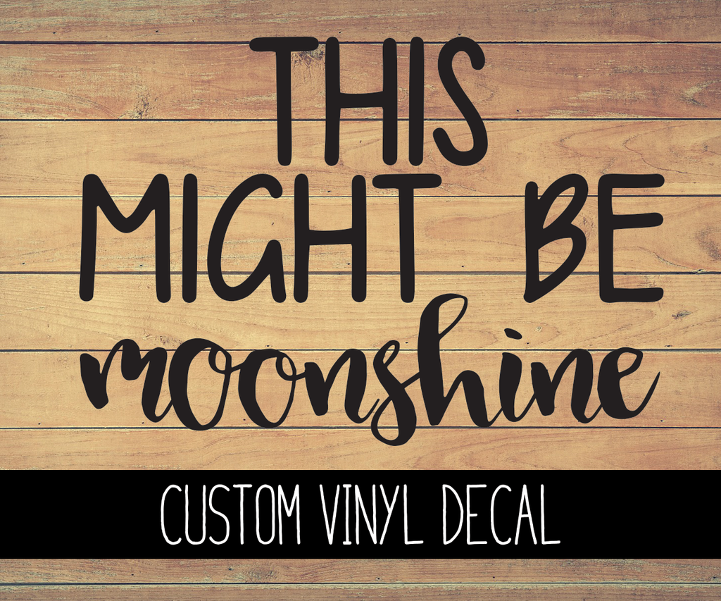 This Might Be Moonshine Vinyl Decal